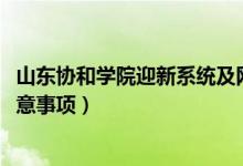 山東協(xié)和學院迎新系統(tǒng)及網(wǎng)站入口（2022新生入學須知及注意事項）