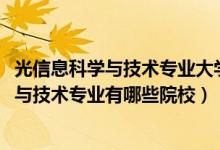 光信息科學(xué)與技術(shù)專業(yè)大學(xué)排名（2022全國(guó)開設(shè)光信息科學(xué)與技術(shù)專業(yè)有哪些院校）