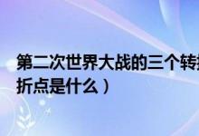第二次世界大戰(zhàn)的三個轉(zhuǎn)折點（第二次世界大戰(zhàn)導火線及轉(zhuǎn)折點是什么）