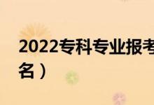 2022?？茖I(yè)報(bào)考熱度排行榜（熱門專業(yè)排名）
