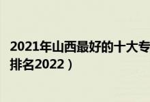 2021年山西最好的十大?？圃盒＃ㄉ轿髯詈玫氖髮？茖W校排名2022）