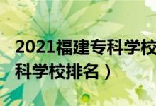 2021福建?？茖W(xué)校排名（2022年福建十大?？茖W(xué)校排名）