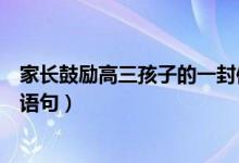 家長(zhǎng)鼓勵(lì)高三孩子的一封信簡(jiǎn)短（高三家長(zhǎng)鼓勵(lì)孩子的經(jīng)典語(yǔ)句）