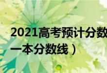 2021高考預(yù)計(jì)分?jǐn)?shù)線一本（預(yù)計(jì)2022年高考一本分?jǐn)?shù)線）