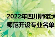 2022年四川師范大學王牌專業(yè)有哪些（四川師范開設專業(yè)名單）