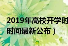 2019年高校開(kāi)學(xué)時(shí)間（2020各高校秋季開(kāi)學(xué)時(shí)間最新公布）