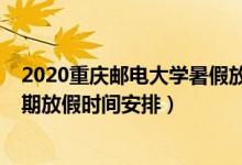 2020重慶郵電大學(xué)暑假放假時(shí)間表（2020全國各地暑假延期放假時(shí)間安排）