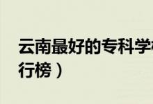 云南最好的?？茖W(xué)校排名（2022高職院校排行榜）
