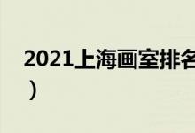 2021上海畫(huà)室排名前十位（哪個(gè)畫(huà)室比較好）