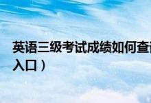 英語(yǔ)三級(jí)考試成績(jī)?nèi)绾尾樵儯ㄓ⒄Z(yǔ)三級(jí)考試成績(jī)查詢方式及入口)