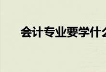 會計專業(yè)要學什么（專業(yè)課程有哪些）
