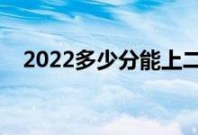 2022多少分能上二本（二本分?jǐn)?shù)線預(yù)測(cè)）