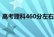 高考理科460分左右的大學(xué)（能上什么學(xué)校）