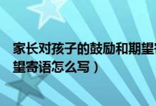 家長對孩子的鼓勵和期望寄語初三（家長對孩子的鼓勵和期望寄語怎么寫）