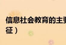 信息社會教育的主要特征（信息的四個主要特征）