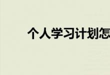 個人學(xué)習(xí)計劃怎么寫（范文有哪些）