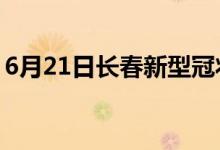 6月21日長春新型冠狀病毒肺炎疫情最新消息