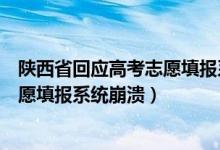 陜西省回應(yīng)高考志愿填報(bào)系統(tǒng)崩潰（陜西考試院回應(yīng)高考志愿填報(bào)系統(tǒng)崩潰）