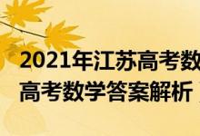 2021年江蘇高考數(shù)學(xué)標(biāo)準(zhǔn)答案（2021年江蘇高考數(shù)學(xué)答案解析）