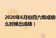 2020年6月份四六級成績什么時候出(2022年6月四六級什么時候出成績)
