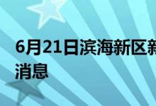 6月21日濱海新區(qū)新型冠狀病毒肺炎疫情最新消息