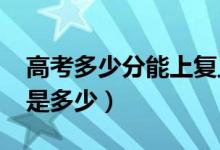 高考多少分能上復旦大學（2020錄取分數線是多少）