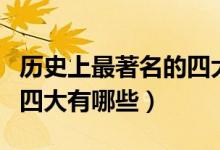 歷史上最著名的四大人物(中國(guó)歷史上著名的四大有哪些)