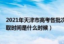 2021年天津市高考各批次錄取時(shí)間（2021天津高考本科錄取時(shí)間是什么時(shí)候）