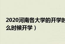 2020河南各大學(xué)的開(kāi)學(xué)時(shí)間（2020年河南下半年各大學(xué)什么時(shí)候開(kāi)學(xué)）