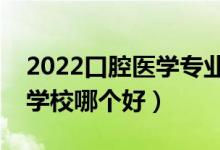 2022口腔醫(yī)學(xué)專業(yè)大學(xué)排名最新（高職專科學(xué)校哪個好）