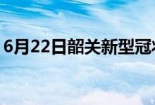6月22日韶關新型冠狀病毒肺炎疫情最新消息