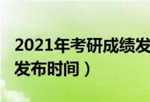 2021年考研成績發(fā)布信息(2021年考研成績發(fā)布時間)