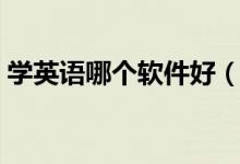 學(xué)英語哪個軟件好（免費實用的學(xué)英語軟件）