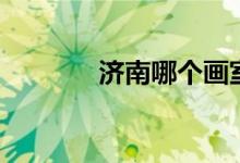 濟(jì)南哪個畫室好（怎么收費(fèi)）