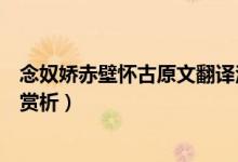 念奴嬌赤壁懷古原文翻譯注釋(念奴嬌赤壁懷古原文翻譯及賞析)