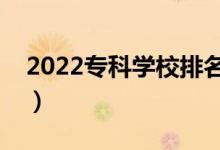 2022?？茖W(xué)校排名（最好的高職院校有哪些）