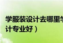 學(xué)服裝設(shè)計去哪里學(xué)比較好（哪些院校服裝設(shè)計專業(yè)好）