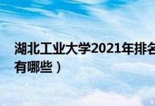 湖北工業(yè)大學2021年排名（2022年湖北工業(yè)大學王牌專業(yè)有哪些）