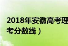 2018年安徽高考理科投檔線（2018年安徽高考分?jǐn)?shù)線）