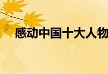 感動(dòng)中國(guó)十大人物(感動(dòng)中國(guó)十大人物)