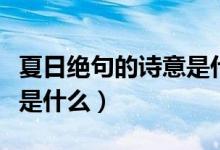 夏日絕句的詩(shī)意是什么簡(jiǎn)單（夏日絕句的詩(shī)意是什么）