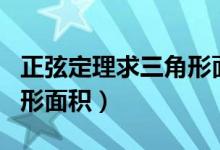 正弦定理求三角形面積推導(dǎo)（正弦定理求三角形面積）