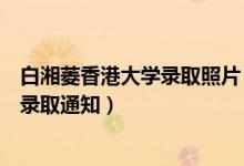 白湘菱香港大學(xué)錄取照片（祝賀！香港大學(xué)已向白湘菱發(fā)放錄取通知）