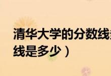 清華大學的分數(shù)線多少（2018清華大學分數(shù)線是多少）