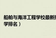 船舶與海洋工程學(xué)校最新排名（2022船舶與海洋工程專業(yè)大學(xué)排名）