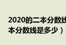 2020的二本分?jǐn)?shù)線是多少?（預(yù)測2022年二本分?jǐn)?shù)線是多少）