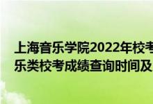 上海音樂學(xué)院2022年?？汲煽児迹?021上海音樂學(xué)院音樂類校考成績查詢時間及入口）