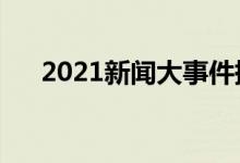 2021新聞大事件摘抄（熱點(diǎn)話題事件）