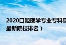 2020口腔醫(yī)學(xué)專業(yè)?？圃盒Ｅ琶?022中國(guó)口腔醫(yī)學(xué)專業(yè)最新院校排名）