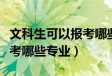文科生可以報考哪些師范學(xué)院（文科生可以報考哪些專業(yè)）